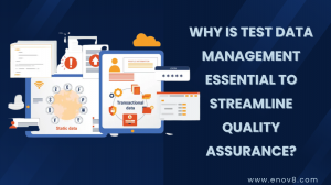 Why is Test Data Management Essential to Streamline Quality Assurance? 